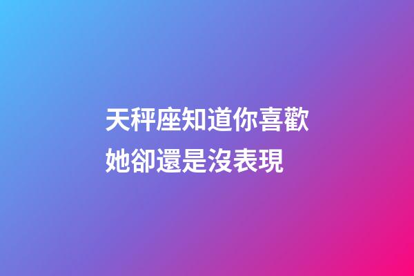天秤座知道你喜歡她卻還是沒表現-第1張-星座運勢-玄機派