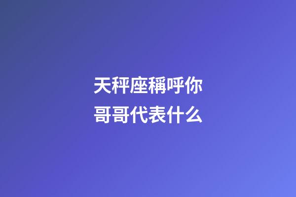 天秤座稱呼你哥哥代表什么-第1張-星座運勢-玄機派