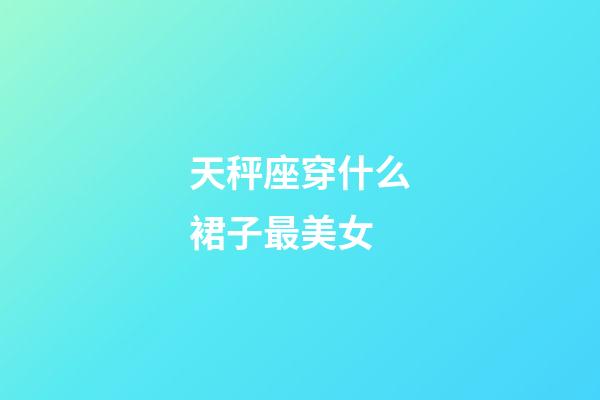 天秤座穿什么裙子最美女-第1張-星座運勢-玄機派