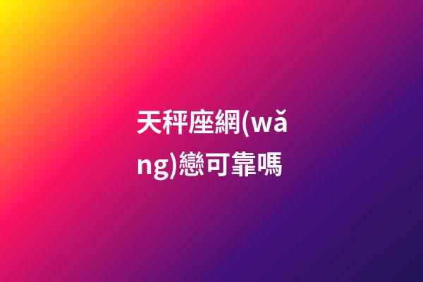 天秤座網(wǎng)戀可靠嗎-第1張-星座運勢-玄機(jī)派