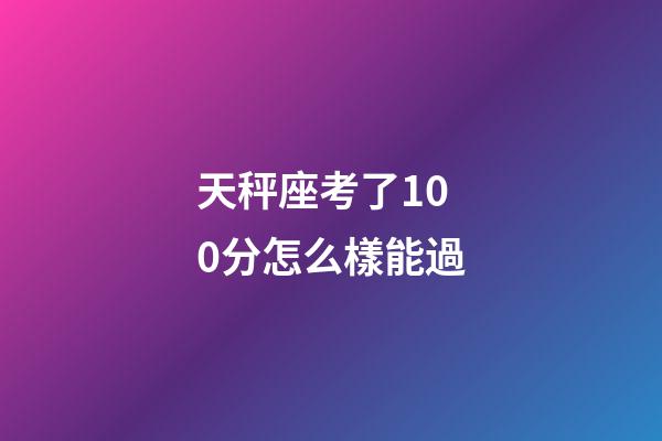 天秤座考了100分怎么樣能過-第1張-星座運(yùn)勢(shì)-玄機(jī)派