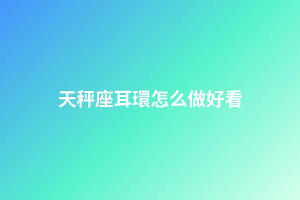 天秤座耳環怎么做好看-第1張-星座運勢-玄機派