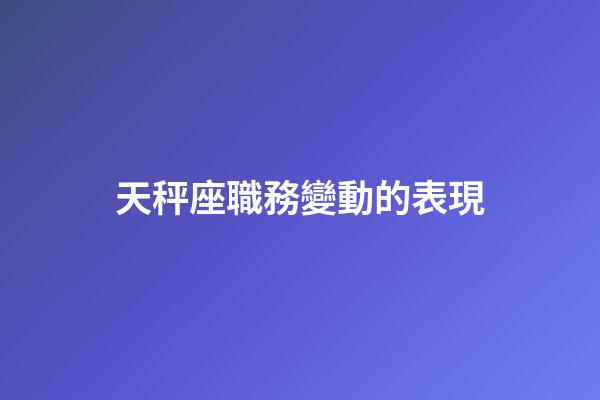 天秤座職務變動的表現-第1張-星座運勢-玄機派