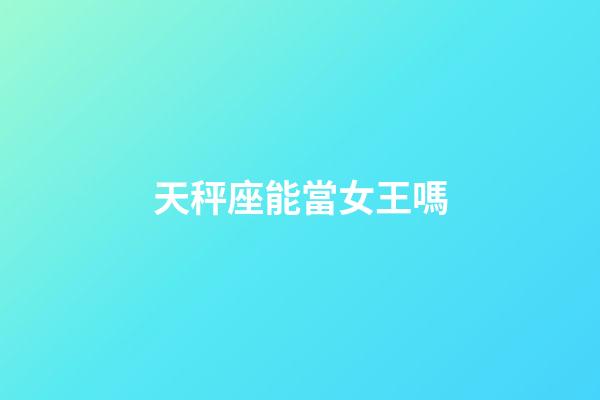 天秤座能當女王嗎-第1張-星座運勢-玄機派
