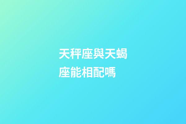 天秤座與天蝎座能相配嗎-第1張-星座運勢-玄機派