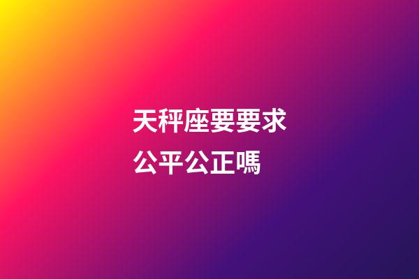天秤座要要求公平公正嗎-第1張-星座運(yùn)勢-玄機(jī)派