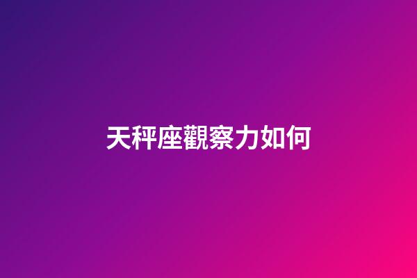 天秤座觀察力如何-第1張-星座運勢-玄機派