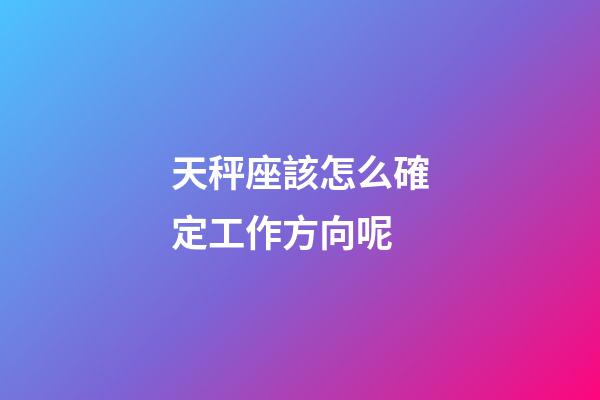 天秤座該怎么確定工作方向呢-第1張-星座運勢-玄機派