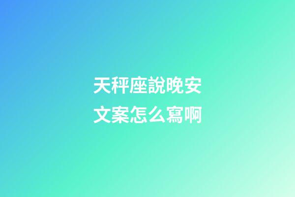 天秤座說晚安文案怎么寫啊-第1張-星座運勢-玄機派