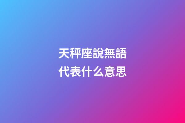 天秤座說無語代表什么意思-第1張-星座運勢-玄機派