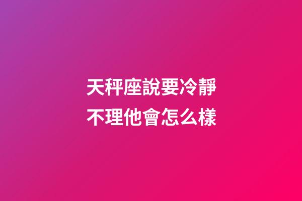 天秤座說要冷靜不理他會怎么樣-第1張-星座運勢-玄機派