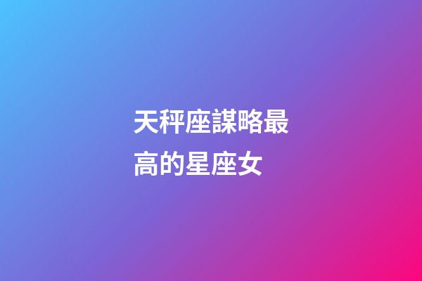 天秤座謀略最高的星座女-第1張-星座運(yùn)勢-玄機(jī)派