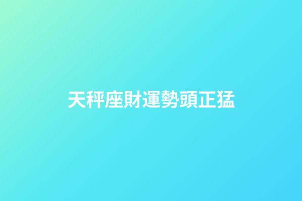 天秤座財運勢頭正猛-第1張-星座運勢-玄機派