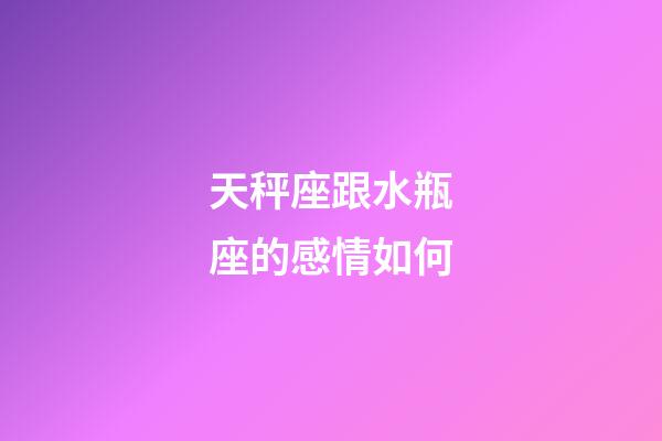 天秤座跟水瓶座的感情如何-第1張-星座運勢-玄機派