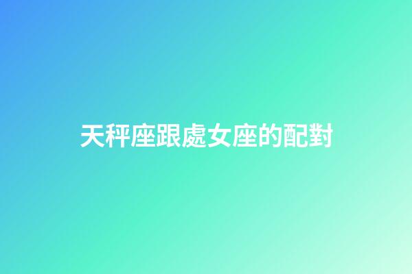 天秤座跟處女座的配對-第1張-星座運勢-玄機派