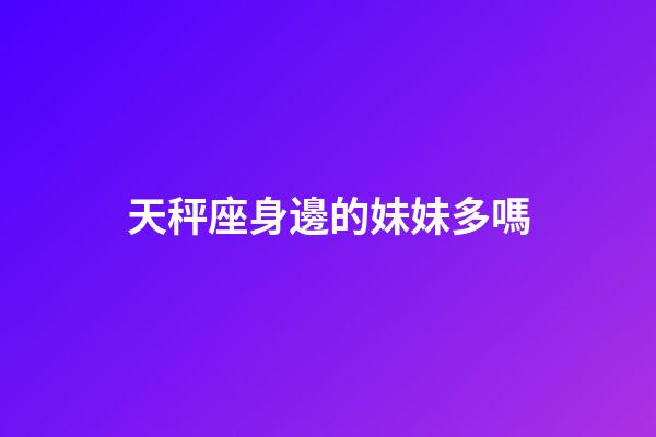 天秤座身邊的妹妹多嗎-第1張-星座運勢-玄機派
