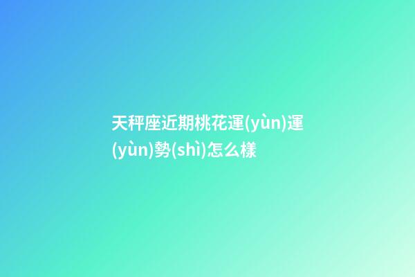 天秤座近期桃花運(yùn)運(yùn)勢(shì)怎么樣-第1張-星座運(yùn)勢(shì)-玄機(jī)派
