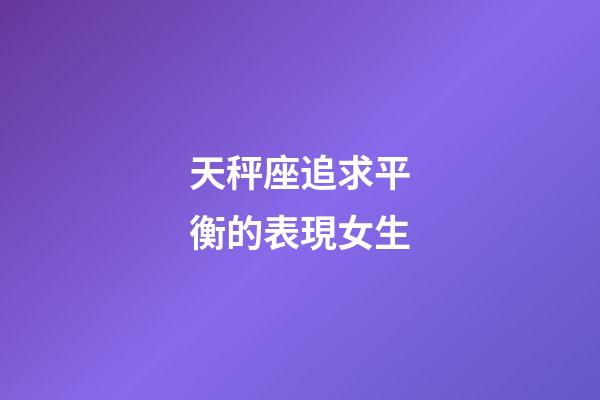 天秤座追求平衡的表現女生-第1張-星座運勢-玄機派
