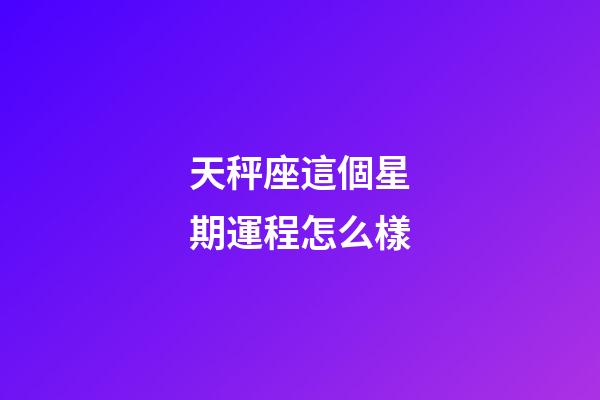 天秤座這個星期運程怎么樣-第1張-星座運勢-玄機派