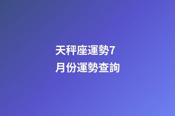 天秤座運勢7月份運勢查詢-第1張-星座運勢-玄機派