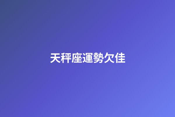 天秤座運勢欠佳-第1張-星座運勢-玄機派