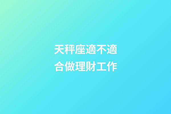 天秤座適不適合做理財工作-第1張-星座運勢-玄機派