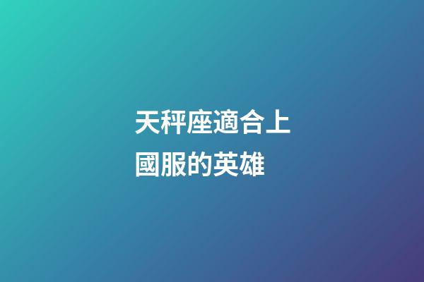 天秤座適合上國服的英雄-第1張-星座運勢-玄機派