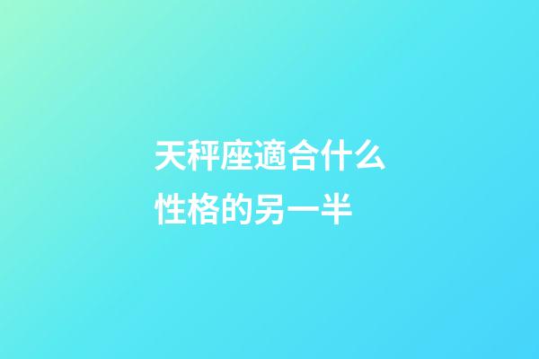 天秤座適合什么性格的另一半-第1張-星座運勢-玄機派