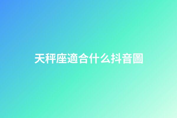 天秤座適合什么抖音圖-第1張-星座運勢-玄機派