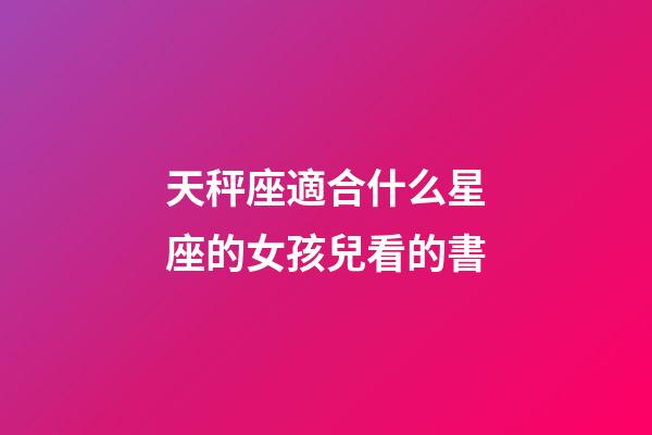 天秤座適合什么星座的女孩兒看的書-第1張-星座運勢-玄機派