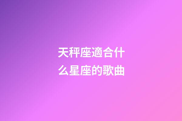 天秤座適合什么星座的歌曲-第1張-星座運勢-玄機派