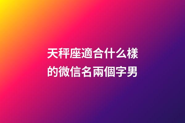 天秤座適合什么樣的微信名兩個字男-第1張-星座運勢-玄機派