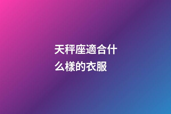 天秤座適合什么樣的衣服-第1張-星座運勢-玄機派