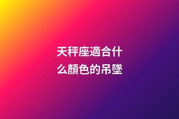 天秤座適合什么顏色的吊墜-第1張-星座運勢-玄機派