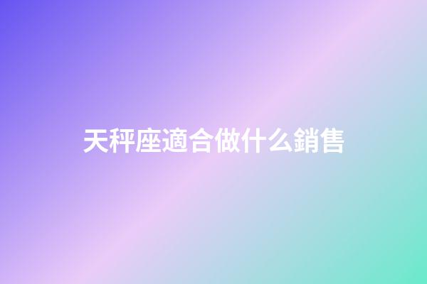 天秤座適合做什么銷售-第1張-星座運勢-玄機派