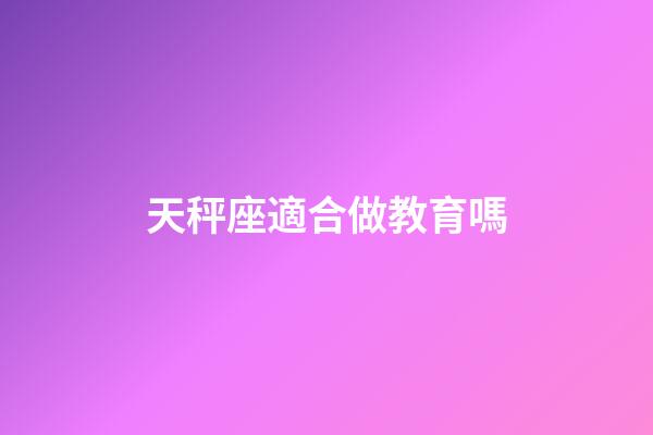 天秤座適合做教育嗎-第1張-星座運勢-玄機派