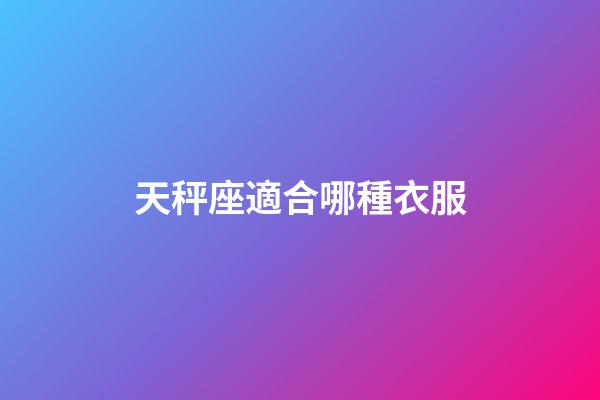 天秤座適合哪種衣服-第1張-星座運(yùn)勢(shì)-玄機(jī)派