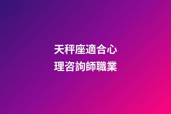 天秤座適合心理咨詢師職業-第1張-星座運勢-玄機派