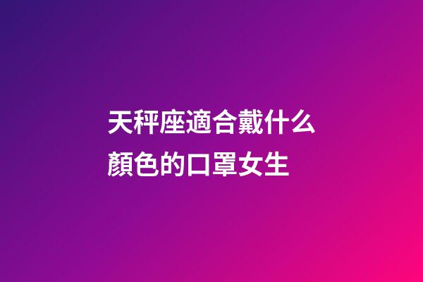 天秤座適合戴什么顏色的口罩女生-第1張-星座運勢-玄機派