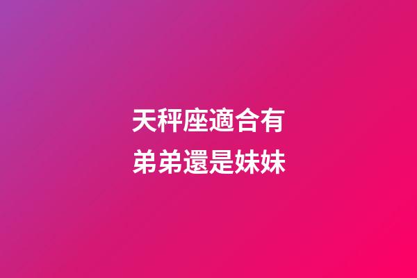 天秤座適合有弟弟還是妹妹-第1張-星座運勢-玄機派