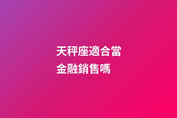 天秤座適合當金融銷售嗎-第1張-星座運勢-玄機派
