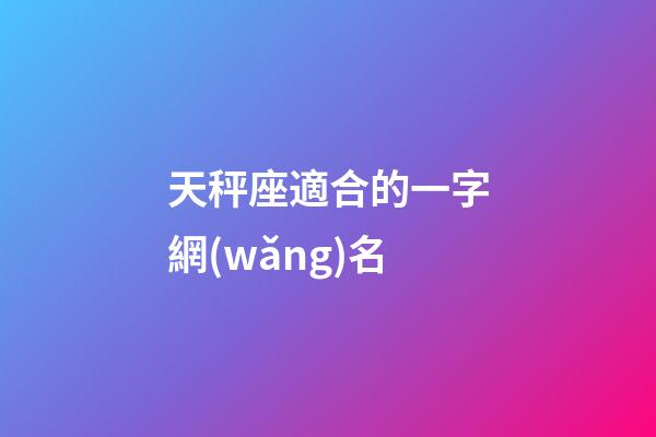 天秤座適合的一字網(wǎng)名-第1張-星座運勢-玄機(jī)派