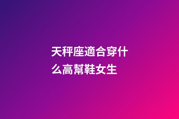 天秤座適合穿什么高幫鞋女生-第1張-星座運勢-玄機派