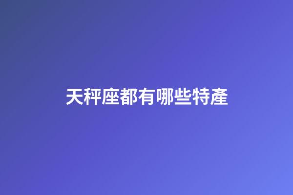 天秤座都有哪些特產