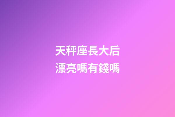 天秤座長大后漂亮嗎有錢嗎-第1張-星座運勢-玄機派