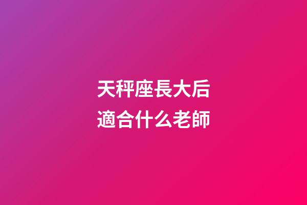 天秤座長大后適合什么老師-第1張-星座運勢-玄機派