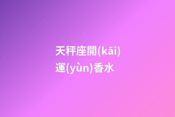 天秤座開(kāi)運(yùn)香水