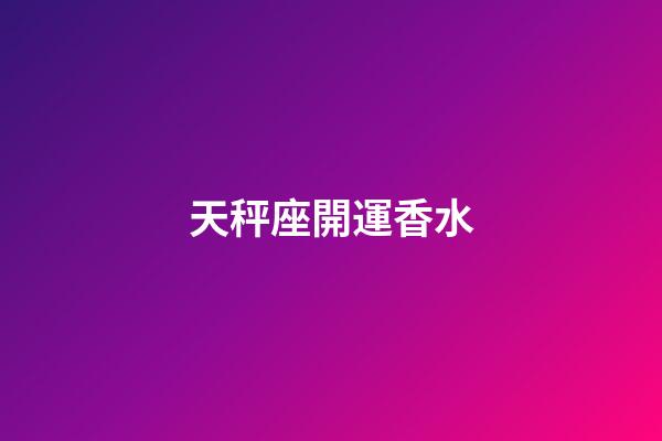 天秤座開運香水-第1張-星座運勢-玄機派