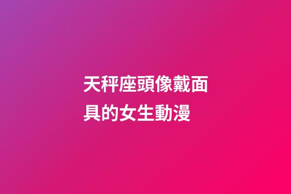 天秤座頭像戴面具的女生動漫-第1張-星座運勢-玄機派