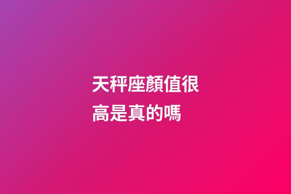 天秤座顏值很高是真的嗎-第1張-星座運勢-玄機派